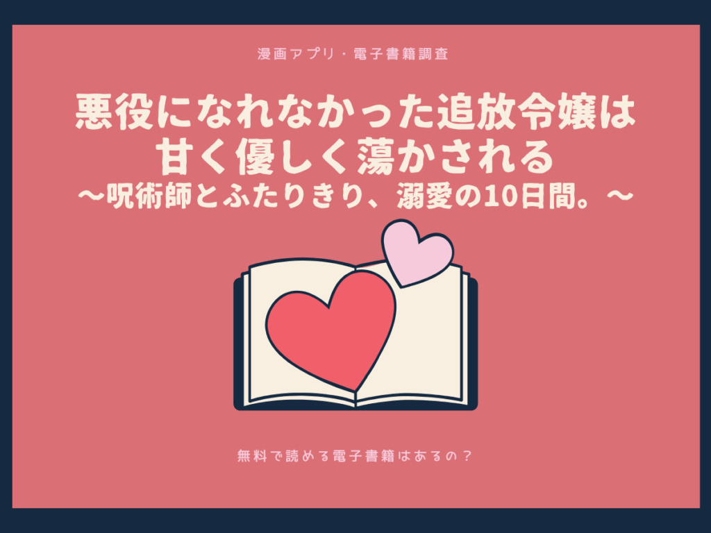 悪役になれなかった追放令嬢は甘く優しく蕩かされる～呪術師とふたりきり、溺愛の10日間。～を無料で読める漫画アプリ・電子書籍を紹介！