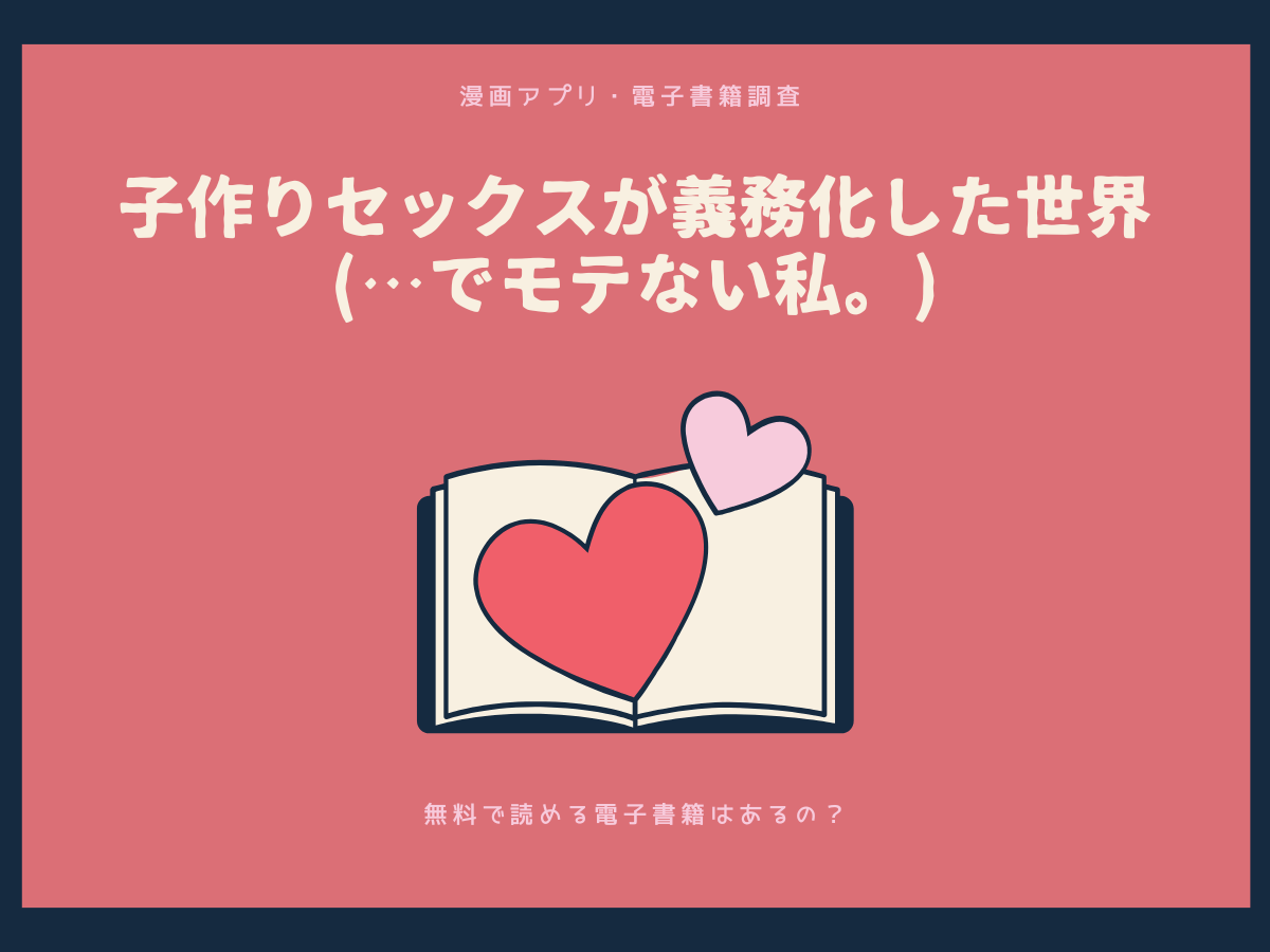 子作りセックスが義務化した世界でモテない私。を無料で読める漫画アプリ・電子書籍を紹介！ 