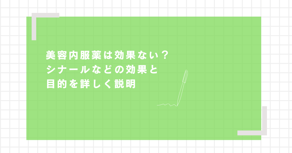 美容内服薬は効果ない？シナールなどの効果と目的を詳しく説明