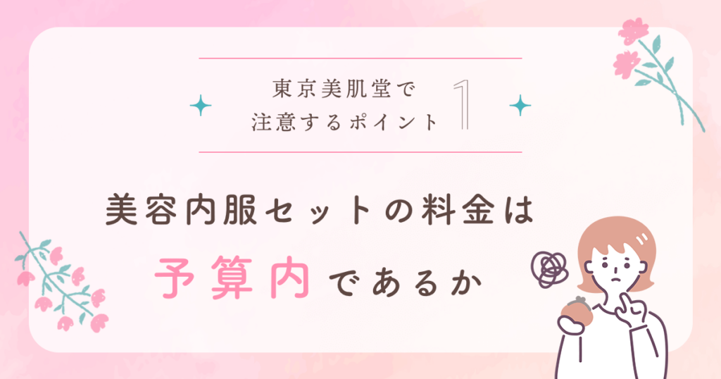 東京美肌堂の悪い口コミ・怪しい評判から注意するポイント①:美容内服セットの料金が予算内であるか