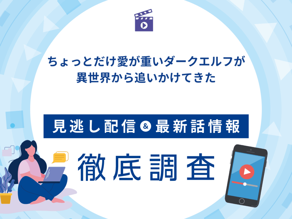 アニメ『ちょっとだけ愛が重いダークエルフが異世界から追いかけてきた』の見逃し配信は？無料配信の最新情報まで徹底解説