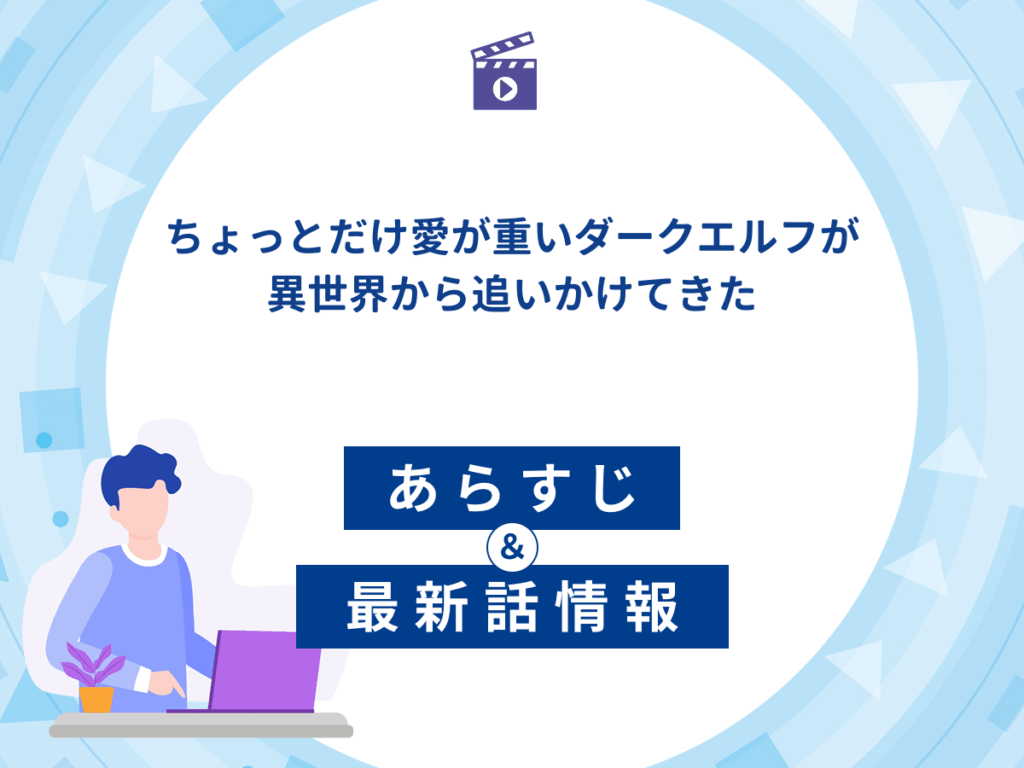 アニメ『ちょっとだけ愛が重いダークエルフが異世界から追いかけてきた』のあらすじ・最新話情報