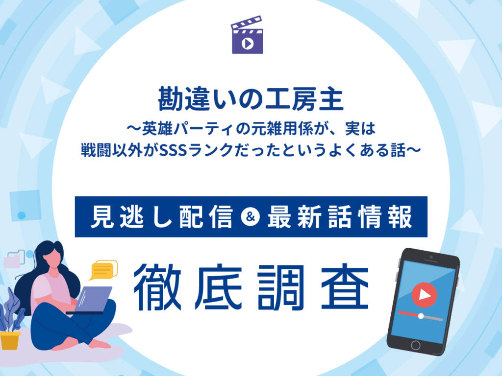 アニメ『勘違いの工房主～英雄パーティの元雑用係が、実は戦闘以外がSSSランクだったというよくある話～』の見逃し配信は？無料配信の最新情報まで徹底解説