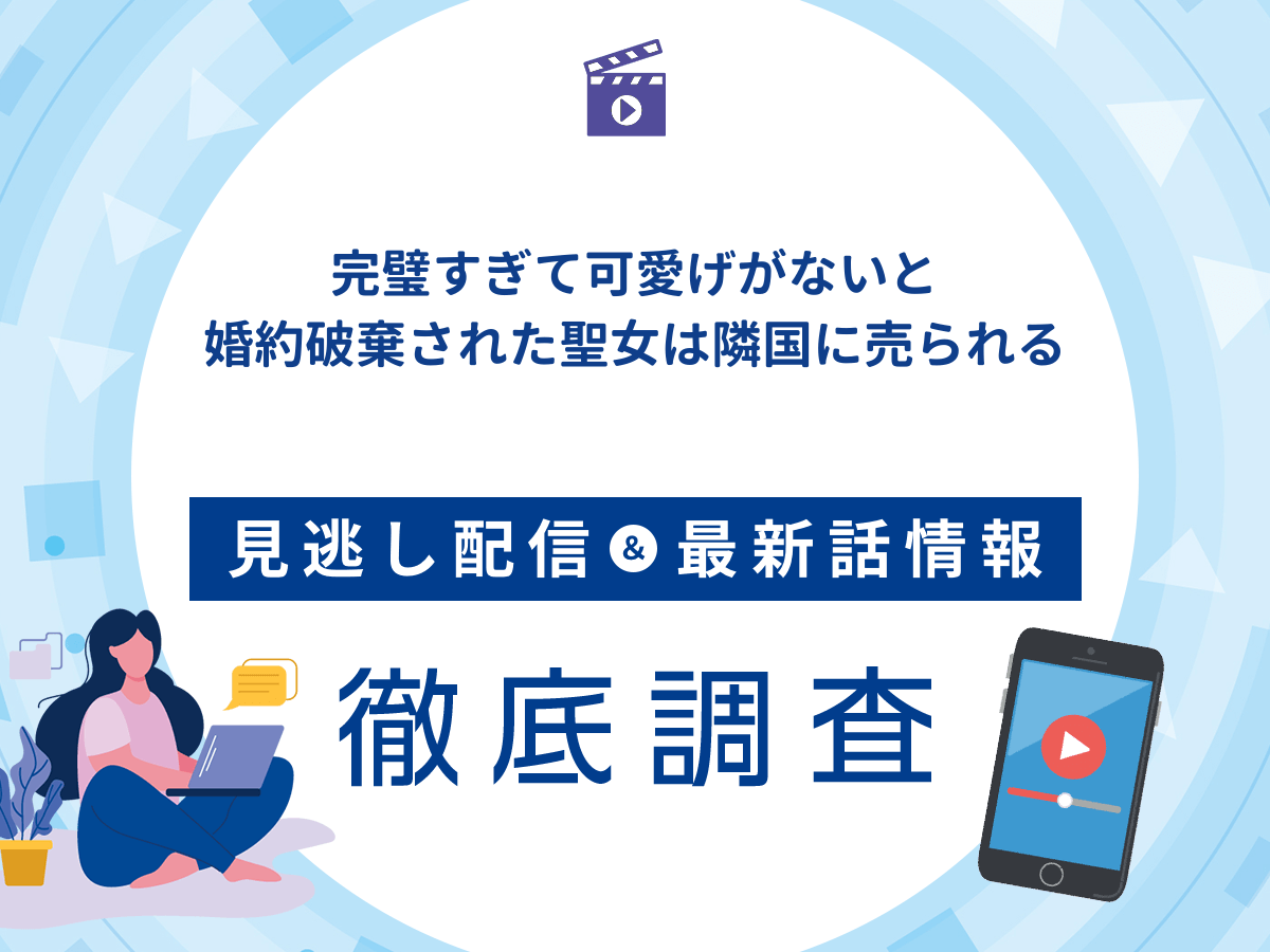 アニメ『完璧すぎて可愛げがないと婚約破棄された聖女は隣国に売られる』の見逃し配信は？無料配信の最新情報まで徹底解説
