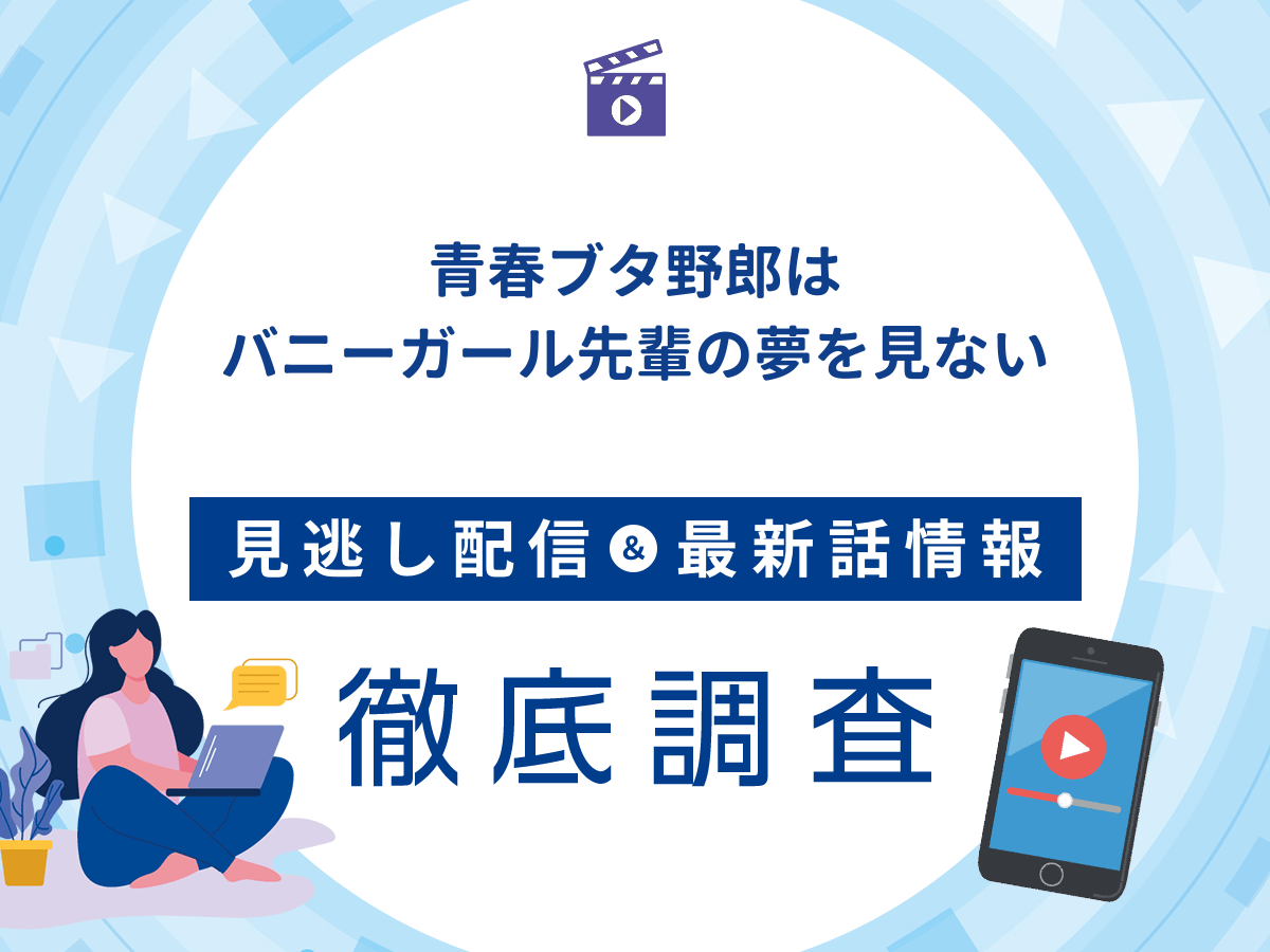 アニメ『青春ブタ野郎はバニーガール先輩の夢を見ない』の見逃し配信は?無料配信の最新情報まで徹底解説