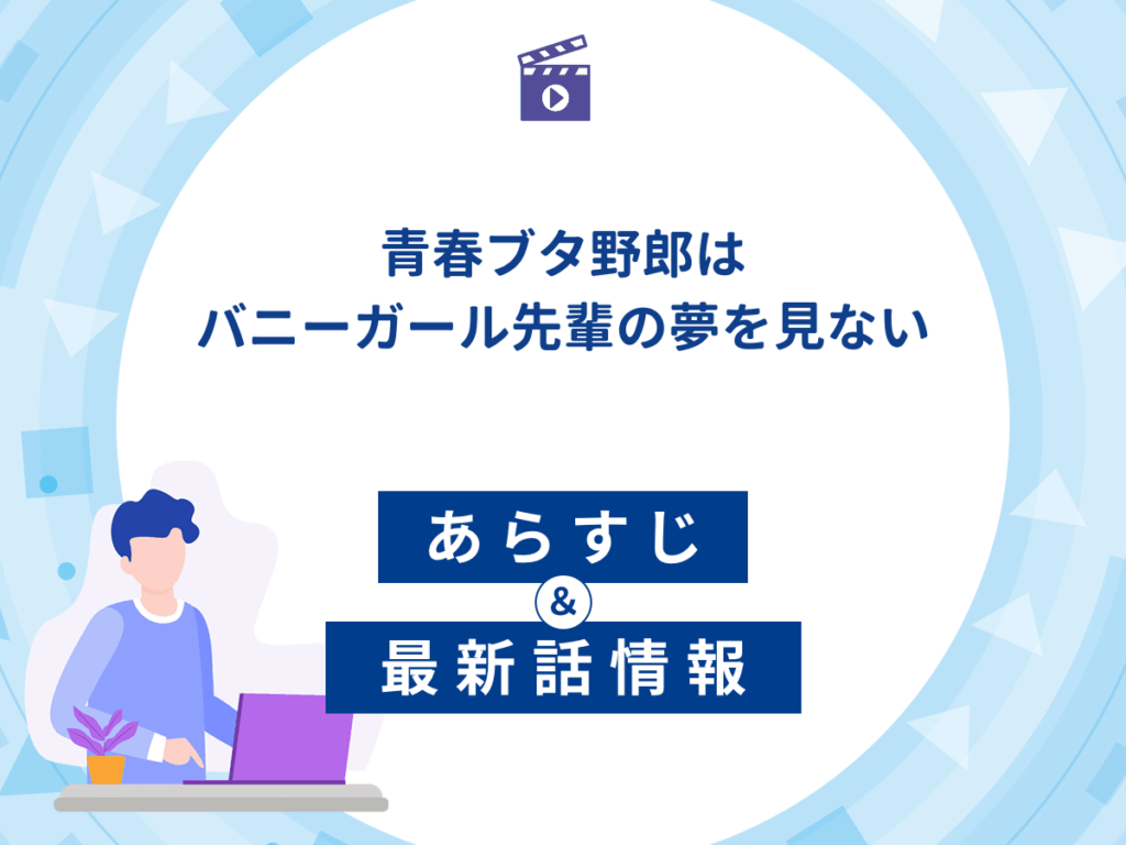 アニメ『青春ブタ野郎はバニーガール先輩の夢を見ない』のあらすじ・最新話情報