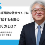 持続可能な社会づくりに貢献する金融の在り方とは？第一勧業信用組合理事長新田信行