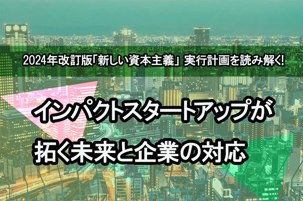 2024年改訂版「新しい資本主義」実行計画を読み解く：インパクトスタートアップが拓く未来と企業の対応