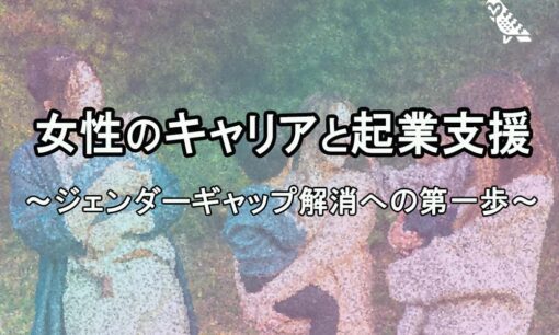 女性のキャリアと起業支援～ジェンダーギャップ解消への第一歩～