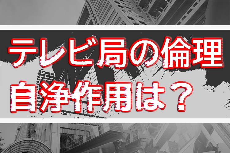 テレビ局の倫理、自浄作用は