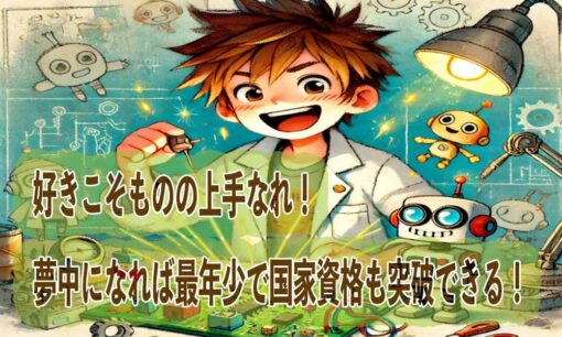 好きこそものの上手なれ！夢中になれば最年少で国家資格も突破できる！