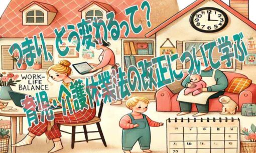 つまり、どう変わるって？育児・介護休業法の改正について学ぶ