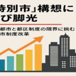 「特別市」構想に再び脚光　指定都市と都区制度の限界に挑む大都市制度改革