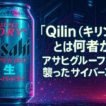 「Qilin（キリン）」とは何者か──アサヒグループを襲ったサイバー攻撃と“ビールが消えた日”の真相