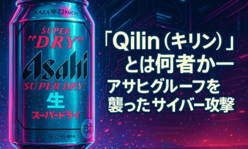 「Qilin（キリン）」とは何者か──アサヒグループを襲ったサイバー攻撃と“ビールが消えた日”の真相