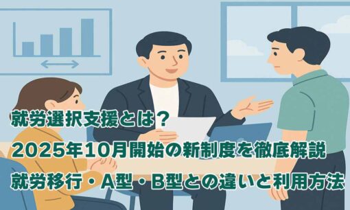 就労選択支援とは？2025年10月開始の新制度を徹底解説　就労移行・A型・B型との違いと利用方法