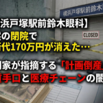 横浜戸塚駅前鈴木眼科　突然の閉院　「計画倒産」の悪質手口と医療チェーンの闇