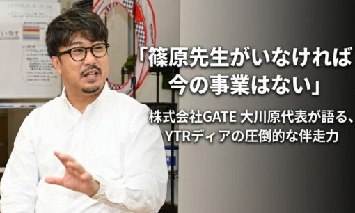 「篠原先生がいなければ今の事業はない」株式会社GATE 大川原代表が語る、YTRディアの圧倒的な伴走力