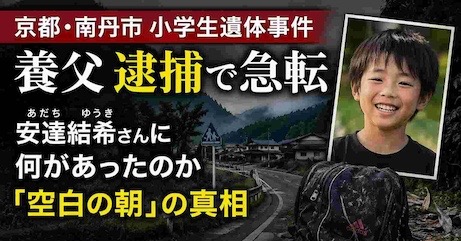 【京都・南丹市小学生遺体事件】養父逮捕で急転　安達結希さんに何があったのか「空白の朝」の真相