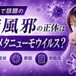 ネットで話題沸騰の謎風邪 正体はヒトメタニューモウイルスか？ 症状・原因・対処は？