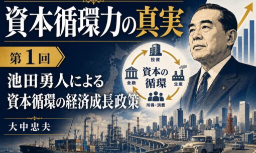 第1回 池田勇人による資本循環の経済成長政策　資本循環力の真実 日本経済成長力の未来展望（全3回)