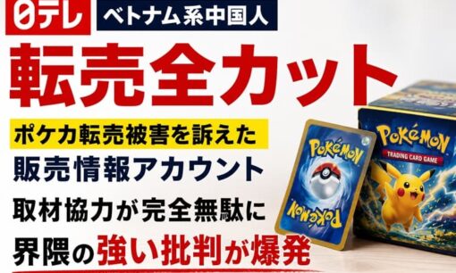 日テレ「ベトナム系中国人による転売全カット」 ポケカ転売被害を訴えた販売情報アカウント、取材協力が完全無駄に 批判爆発