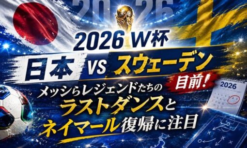 2026 W杯 日本vsスウェーデン目前！メッシ・ロナウドらレジェンドたちのラストダンスとネイマール復帰に注目
