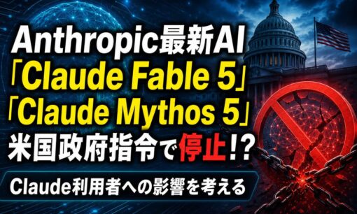 Anthropic最新AI「Claude Fable 5」「Claude Mythos 5」米国政府指令で停止はなぜ？Claude利用者への影響を考える