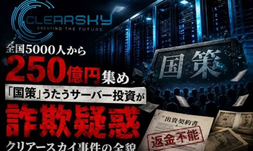 合同会社クリアースカイ  全国5000人250億円被害 「国策」うたうサーバー投資が詐欺疑惑  刑事告訴へ