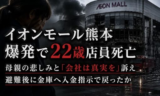イオンモール熊本爆発で22歳店員死亡  母親の悲しみと「会社は真実を」訴え  避難後に金庫へ入金指示で戻ったか
