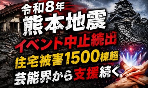 令和8年熊本地震  イベント中止続出  住宅被害1500棟超  芸能界から支援続く