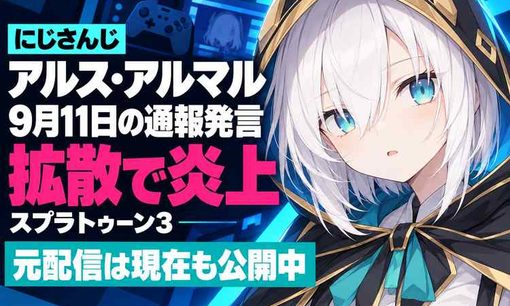 にじさんじVTuberアルス・アルマル、スプラ3配信での「通報」発言で炎上　最新アーカイブ非公開も、元動画は公開中
