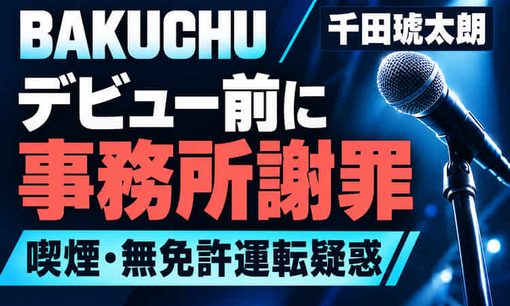 BAKUCHU千田琥太朗、デビュー前に炎上　17歳元ジュニアに喫煙・無免許疑惑