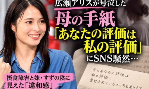 「あなたの評価は私の評価」広瀬アリスが号泣した母の手紙にSNS騒然…摂食障害と妹 すずの陰に見えた違和感