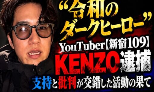 「令和のダークヒーロー」　YouTuber【新宿109】KENZO逮捕 支持と批判が交錯した活動の果て