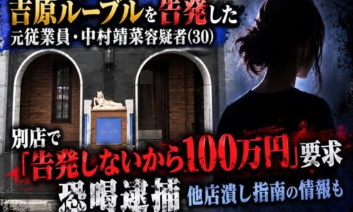 吉原ルーブルを告発した元従業員・中村靖菜容疑者（30）　別店で「告発しないから100万円」要求　恐喝逮捕　他店潰し指南の情報も